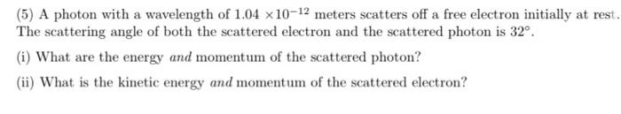 5 A Photon With A Wavelength Of 1 04 10 12 Meters Scatters Off A Free Electron Initially At Rest The Scattering Angl 1