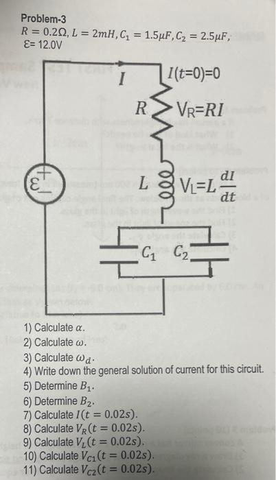 Problem 3 R 0 20 L 2mh C 1 5uf C 2 5uf E 12 0v I I T 0 0 Vr Ri Vl L Tw R Di Dt L C C 1 Calculate 1