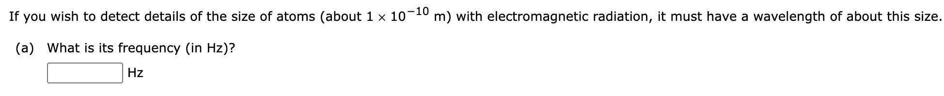 If You Wish To Detect Details Of The Size Of Atoms About 1 10 10 M With Electromagnetic Radiation It Must Have A Wa 1