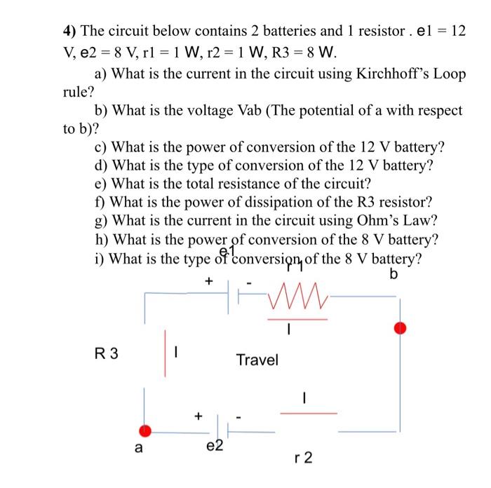 4 The Circuit Below Contains 2 Batteries And 1 Resistor El 12 V E2 8 V Rl 1 W R2 1 W R3 8 W A What Is 1