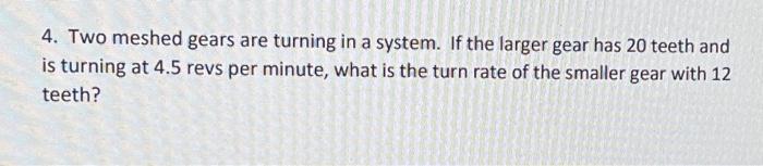 4 Two Meshed Gears Are Turning In A System If The Larger Gear Has 20 Teeth And Is Turning At 4 5 Revs Per Minute What 1