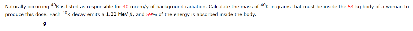 Naturally Occurring 40k Is Listed As Responsible For 40 Mrem Y Of Background Radiation Calculate The Mass Of 40k In Gra 1