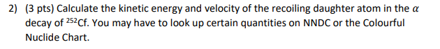 2 3 Pts Calculate The Kinetic Energy And Velocity Of The Recoiling Daughter Atom In The A Decay Of 252cf You May Hav 1