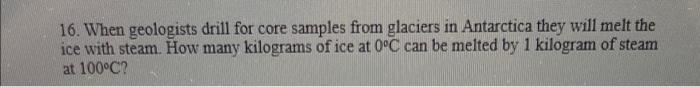 16 When Geologists Drill For Core Samples From Glaciers In Antarctica They Will Melt The Ice With Steam How Many Kilog 1
