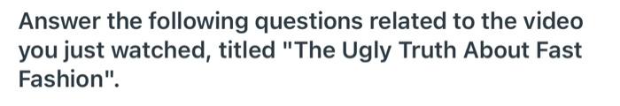 Answer The Following Questions Related To The Video You Just Watched Titled The Ugly Truth About Fast Fashion 4 P 1