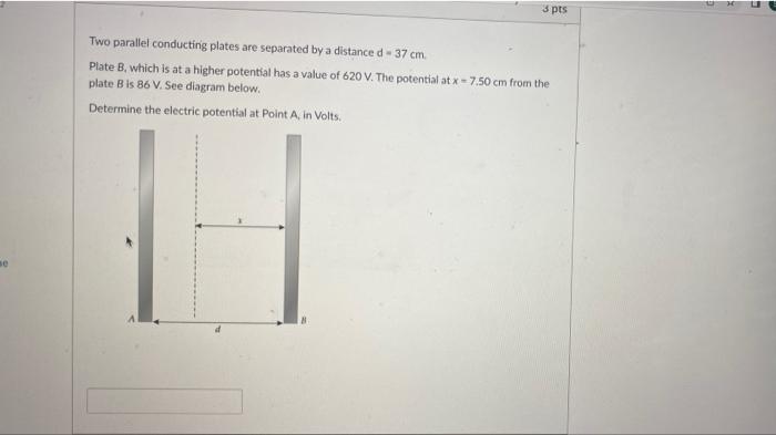 3 Pts Two Parallel Conducting Plates Are Separated By A Distance D 37 Cm Plate B Which Is At A Higher Potential Has A 1