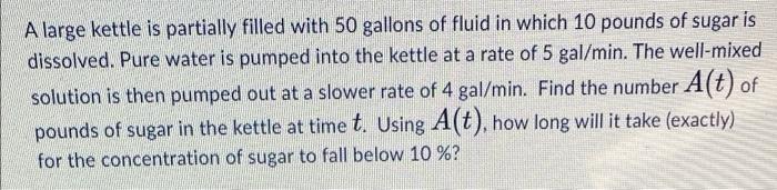 A Large Kettle Is Partially Filled With 50 Gallons Of Fluid In Which 10 Pounds Of Sugar Is Dissolved Pure Water Is Pump 1
