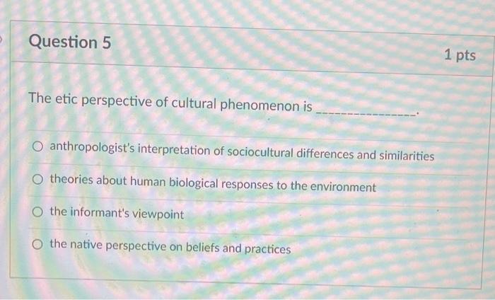 Question 2 1 Pts When Anthropologists Use The Term Emic They Are Referring To O The Belief That Culture Is Always A 3