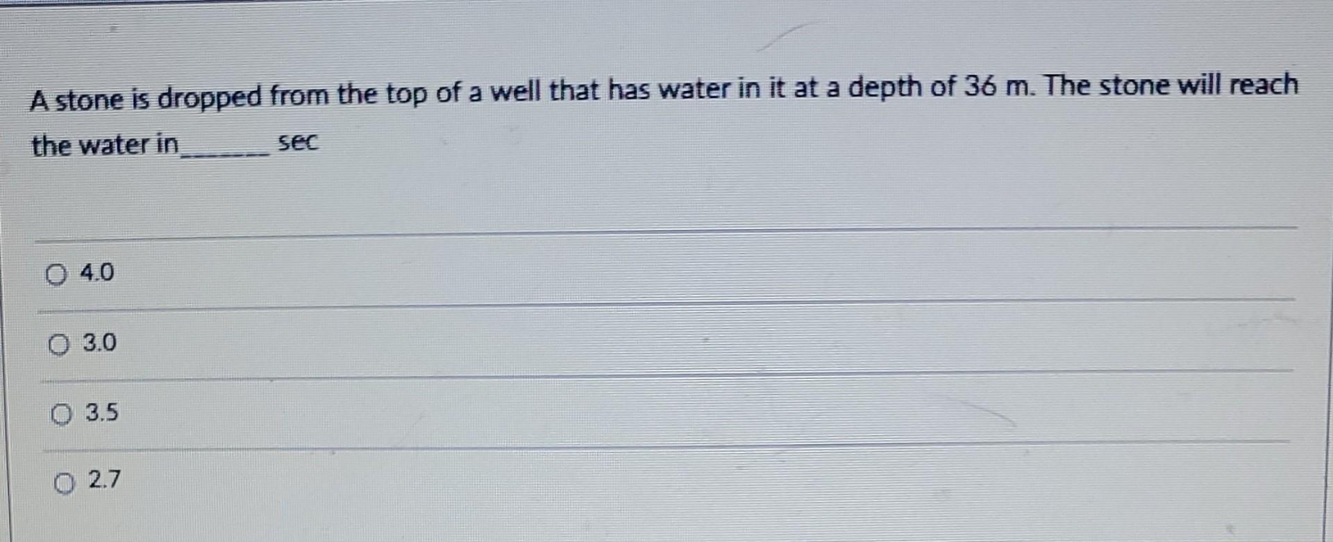 A Stone Is Dropped From The Top Of A Well That Has Water In It At A Depth Of 36 M The Stone Will Reach The Water In Sec 1