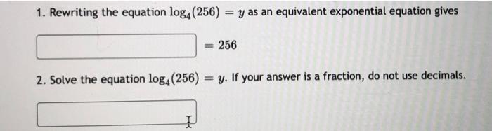 1 Rewriting The Equation Log4 256 Y As An Equivalent Exponential Equation Gives 256 2 Solve The Equation Log4 2 1