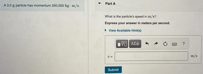 A 3 0 G Particle Has Momentum 350 000 Kg M S Part A What Is The Particle S Speed In M S Express Your Answer In Mete 1