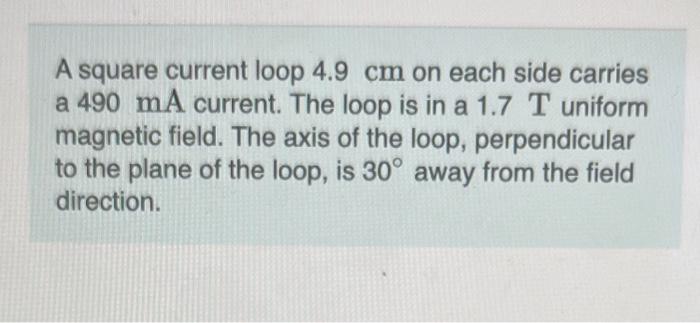 A Square Current Loop 4 9 Cm On Each Side Carries A 490 Ma Current The Loop Is In A 1 7 T Uniform Magnetic Field The A 1