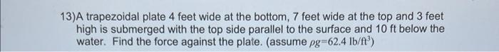 13 A Trapezoidal Plate 4 Feet Wide At The Bottom 7 Feet Wide At The Top And 3 Feet High Is Submerged With The Top Side 1