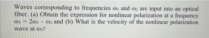 Waves Corresponding To Frequencies 1 And 2 Are Input Into An Optical Fiber A Obtain The Expression For Nonlinear Pola 1