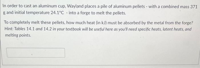 In Order To Cast An Aluminum Cup Wayland Places A Pile Of Aluminum Pellets With A Combined Mass 371 G And Initial Tem 1