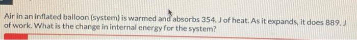 Air In An Inflated Balloon System Is Warmed And Absorbs 354 J Of Heat As It Expands It Does 889 J Of Work What Is 1