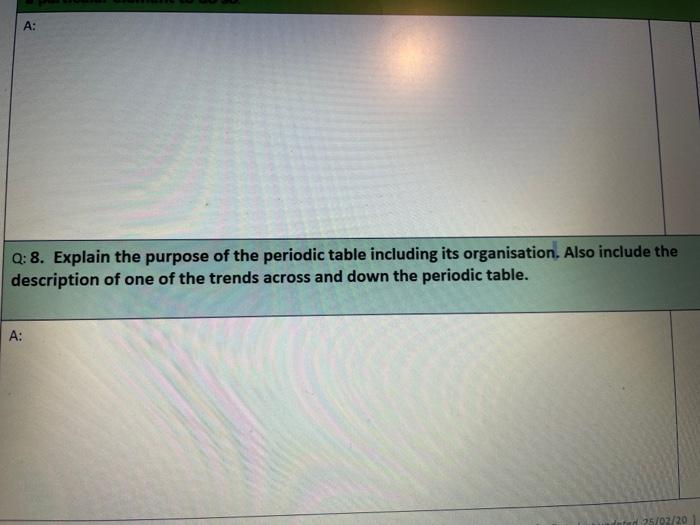A Q 8 Explain The Purpose Of The Periodic Table Including Its Organisation Also Include The Description Of One Of Th 1