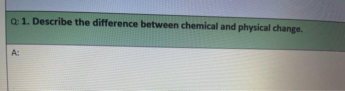 Q 1 Describe The Difference Between Chemical And Physical Change A 1