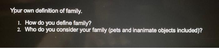 Your Own Definition Of Family 1 How Do You Define Family 2 Who Do You Consider Your Family Pets And Inanimate Objec 1