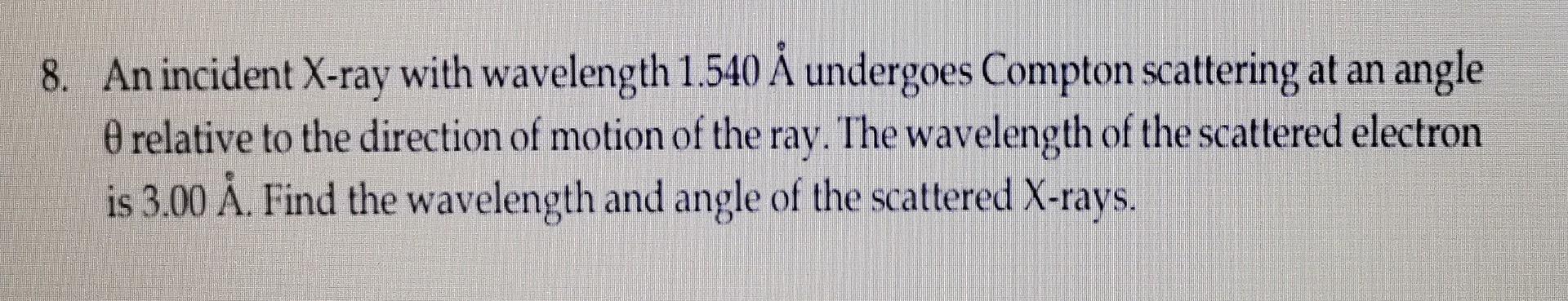 8 An Incident X Ray With Wavelength 1 540 A Undergoes Compton Scattering At An Angle 0 Relative To The Direction Of Mot 1