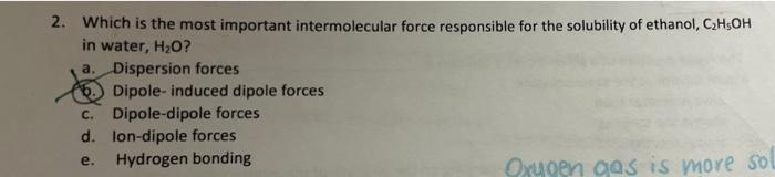 2 Which Is The Most Important Intermolecular Force Responsible For The Solubility Of Ethanol C H5oh In Water H O A 1