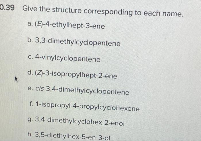 0 39 Give The Structure Corresponding To Each Name A E 4 Ethylhept 3 Ene B 3 3 Dimethylcyclopentene C 4 Vinylcyclo 1