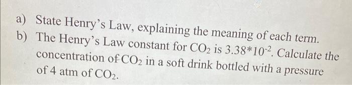 A State Henry S Law Explaining The Meaning Of Each Term B The Henry S Law Constant For Co2 Is 3 38 10 2 Calculate T 1
