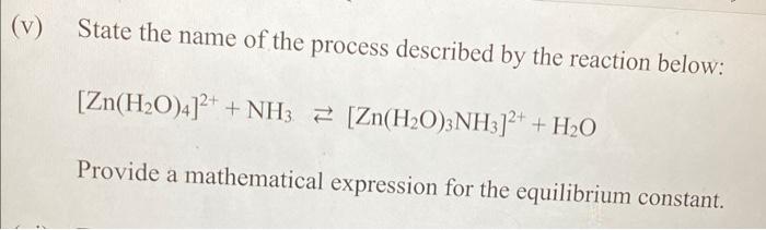 V State The Name Of The Process Described By The Reaction Below Zn H O 4 2 Nh3 Zn H O 3nh3 2 H O Provide A Ma 1