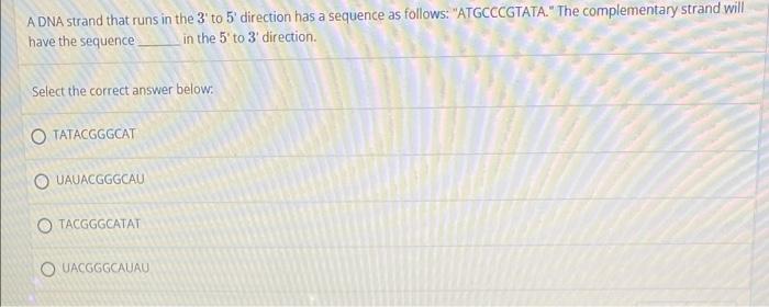 A Dna Strand That Runs In The 3 To 5 Direction Has A Sequence As Follows Atgcccgtata The Complementary Strand Will 1