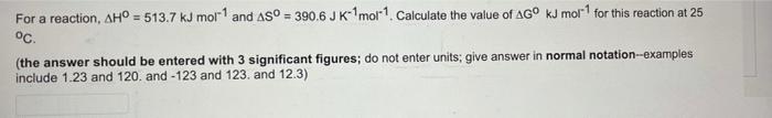 For A Reaction Ah 513 7 Kj Mol 1 And As0 390 6 J K 1 Mol 1 Calculate The Value Of Ago Kj Mol 1 For This Reaction A 1