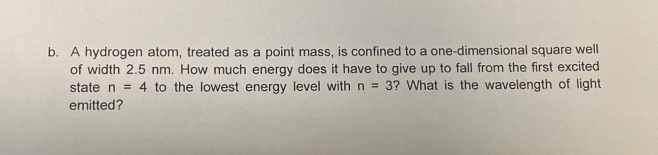 B A Hydrogen Atom Treated As A Point Mass Is Confined To A One Dimensional Square Well Of Width 2 5 Nm How Much Ener 1