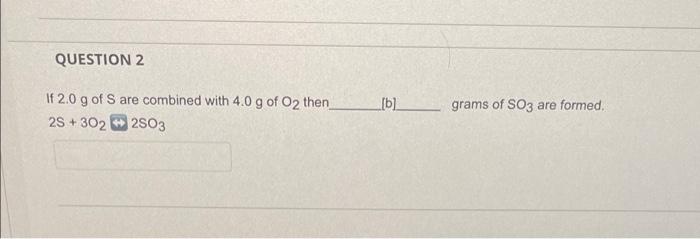 Question 2 If 2 0 G Of S Are Combined With 4 0 G Of O2 Then 2s 302 2so3 B Grams Of So3 Are Formed 1