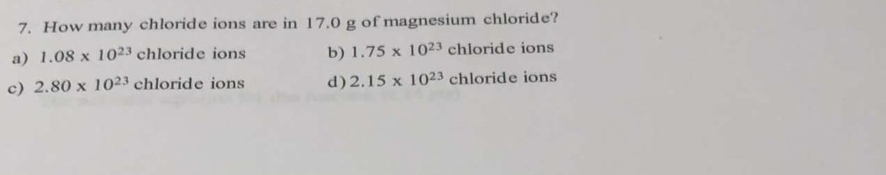 7 How Many Chloride Ions Are In 17 0 G Of Magnesium Chloride A 1 08 X 1023 Chloride Ions B 1 75 X 1023 Chloride Ions 1