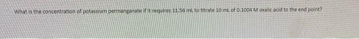 What Is The Concentration Of Potassium Permanganate If It Requires 21 56 Mi To Titrate 10 Ml Of 0 1004 M Oxalic Acid To 1
