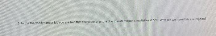 2 In The Thermodynamics Lab You Are Told That The Vapor Pressure Due To Water Vapor Is Negligible At 5 C Why Can We Ma 1