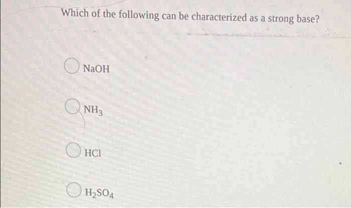 Which Of The Following Can Be Characterized As A Strong Base Naoh Nh3 O Hci H So4 1