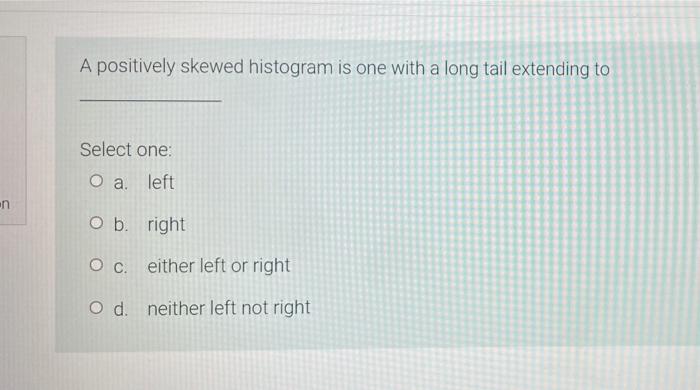 A Positively Skewed Histogram Is One With A Long Tail Extending To Select One O A Left N Obright Oc Either Left Or Rig 1