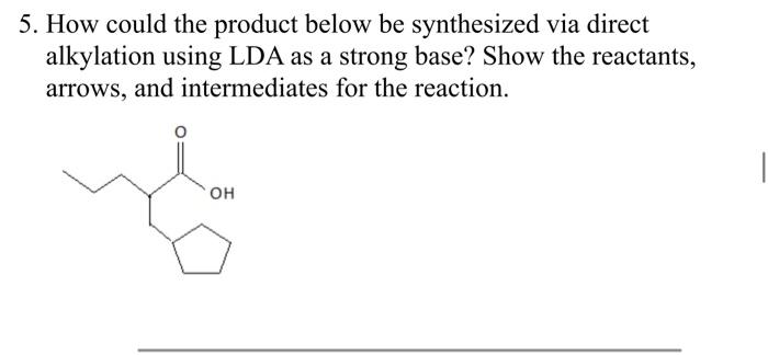 5 How Could The Product Below Be Synthesized Via Direct Alkylation Using Lda As A Strong Base Show The Reactants Arro 1