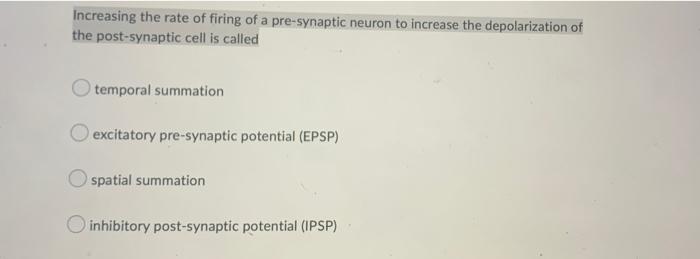 Increasing The Rate Of Firing Of A Pre Synaptic Neuron To Increase The Depolarization Of The Post Synaptic Cell Is Calle 1