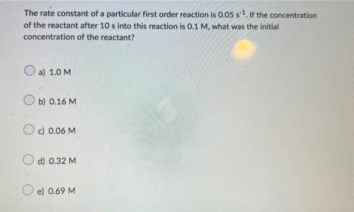 The Rate Constant Of A Particular First Order Reaction Is 0 05 S1 If The Concentration Of The Reactant After 10 S Into 1