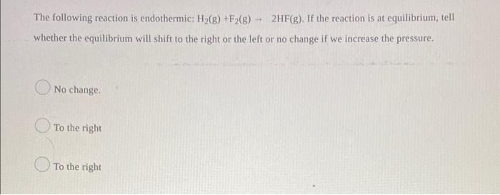 The Following Reaction Is Endothermic H G F2 G 2hf G If The Reaction Is At Equilibrium Tell Whether The Equili 1