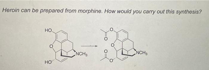 Heroin Can Be Prepared From Morphine How Would You Carry Out This Synthesis Ho Ran Nch3 Nch3 Ho 1