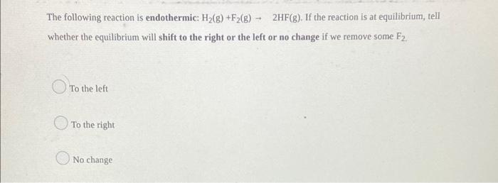 The Following Reaction Is Endothermic H G F2 G 1 2hf G If The Reaction Is At Equilibrium Tell Whether The Equi 1