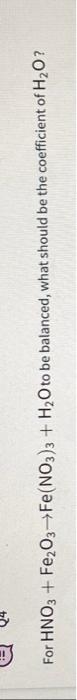 5 For Hno3 Fe O3 Fe No3 3 H O To Be Balanced What Should Be The Coefficient Of H O So Reacts With H S As Fol 2