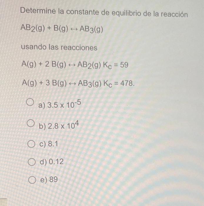 Determine La Constante De Equilibrio De La Reaccion Ab2 G B G Ab3 G Usando Las Reacciones A G 2 B G Ab2 G 1