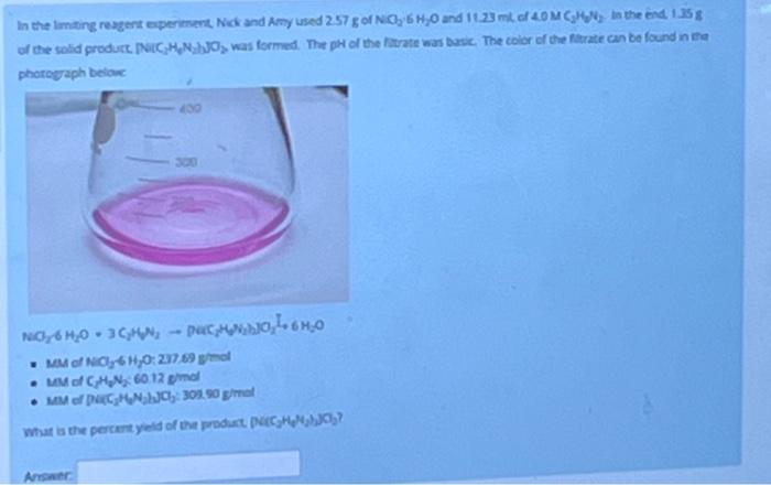 In The Limiting Reagent Experiment Nick And Amy Used 2 57 G Of Nicl 6 H 0 And 11 23 Ml Of 4 0 M Chn In The End 1 35g Of 1