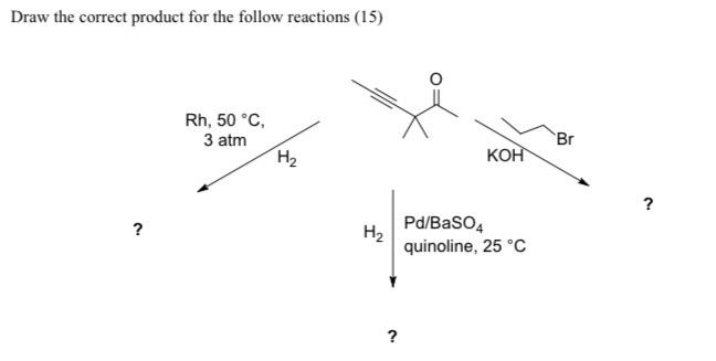 Draw The Correct Product For The Follow Reactions 15 Rh 50 C 3 Atm H H Koh Pd Baso4 Quinoline 25 C Br 1