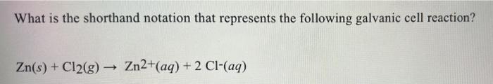 What Is The Shorthand Notation That Represents The Following Galvanic Cell Reaction Zn S Cl2 G Zn2 Aq 2 Cl 1