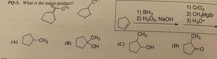 Pq 3 What Is The Major Product Ch3 B A Ch3 Oh C 1 Bh3 2 H2o2 Naoh Ch3 Oh D 1 Cro3 2 Ch Mgbr 3 H3o Ch3 1
