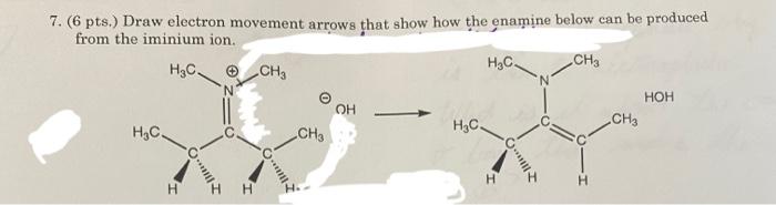 7 6 Pts Draw Electron Movement Arrows That Show How The Enamine Below Can Be Produced From The Iminium Ion H C Ch 1